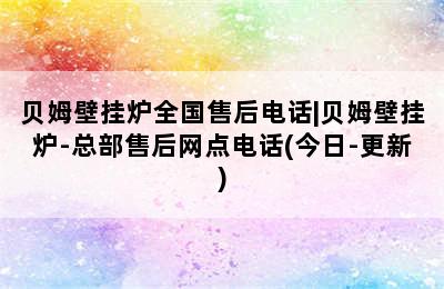 贝姆壁挂炉全国售后电话|贝姆壁挂炉-总部售后网点电话(今日-更新)